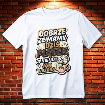 Koszulka piątek z napisem DOBRZE ŻE MAMY DZIŚ PIĄTEK A NIE JUTRO JAK WCZORAJ i kubkiem kawy