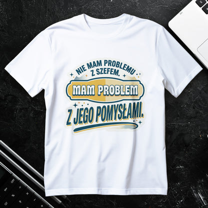 Nie mam problemu z szefem. Mam problem z jego pomysłami!