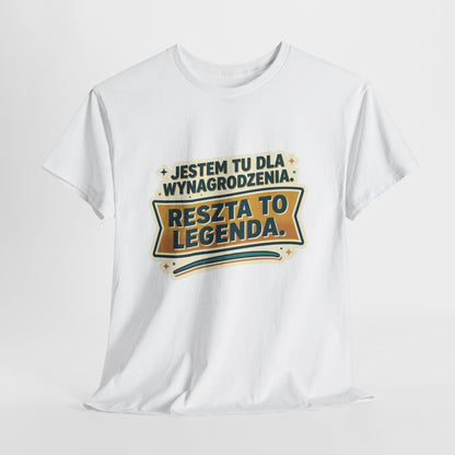 Jestem tu dla wynagrodzenia. Reszta to legenda.